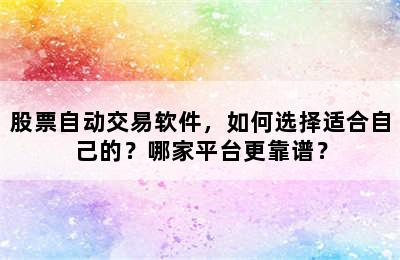 股票自动交易软件，如何选择适合自己的？哪家平台更靠谱？