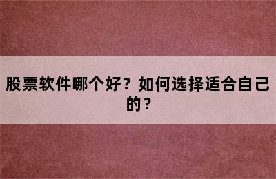 股票软件哪个好？如何选择适合自己的？