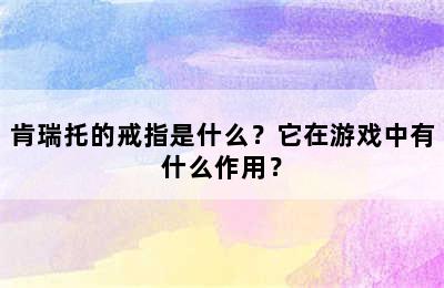 肯瑞托的戒指是什么？它在游戏中有什么作用？