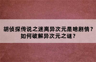 胡侦探传说之迷离异次元是啥剧情？如何破解异次元之谜？