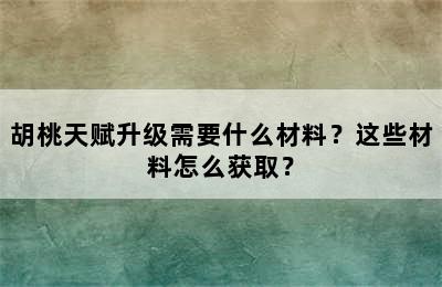 胡桃天赋升级需要什么材料？这些材料怎么获取？