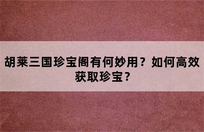 胡莱三国珍宝阁有何妙用？如何高效获取珍宝？