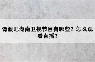 胥渡吧湖南卫视节目有哪些？怎么观看直播？