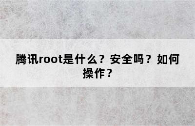 腾讯root是什么？安全吗？如何操作？