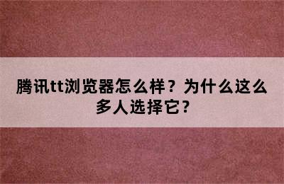 腾讯tt浏览器怎么样？为什么这么多人选择它？