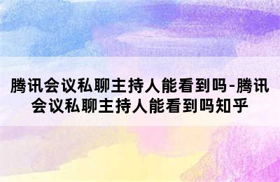 腾讯会议私聊主持人能看到吗-腾讯会议私聊主持人能看到吗知乎