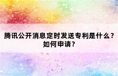 腾讯公开消息定时发送专利是什么？如何申请？