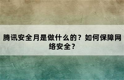 腾讯安全月是做什么的？如何保障网络安全？