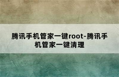 腾讯手机管家一键root-腾讯手机管家一键清理