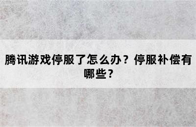 腾讯游戏停服了怎么办？停服补偿有哪些？