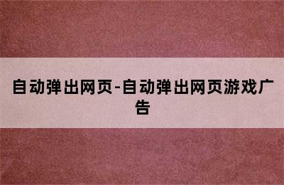 自动弹出网页-自动弹出网页游戏广告