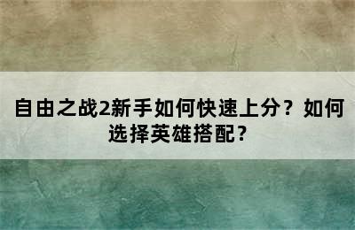 自由之战2新手如何快速上分？如何选择英雄搭配？