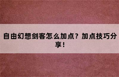 自由幻想剑客怎么加点？加点技巧分享！