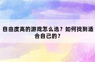 自由度高的游戏怎么选？如何找到适合自己的？