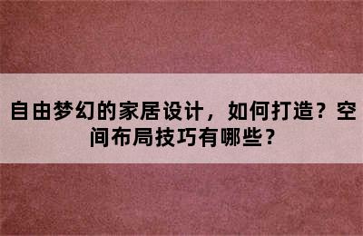 自由梦幻的家居设计，如何打造？空间布局技巧有哪些？