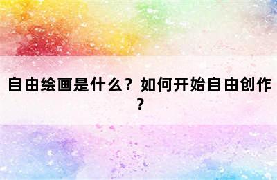 自由绘画是什么？如何开始自由创作？