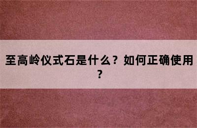 至高岭仪式石是什么？如何正确使用？