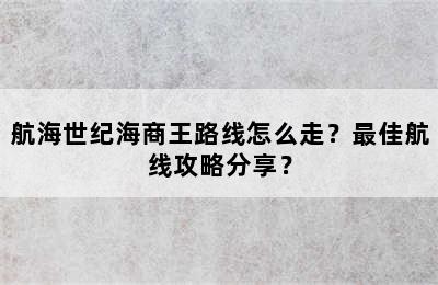 航海世纪海商王路线怎么走？最佳航线攻略分享？