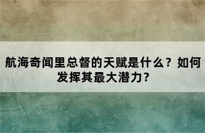 航海奇闻里总督的天赋是什么？如何发挥其最大潜力？