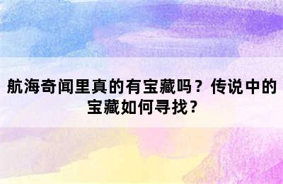 航海奇闻里真的有宝藏吗？传说中的宝藏如何寻找？