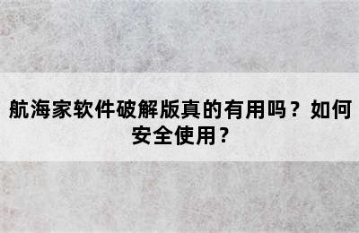 航海家软件破解版真的有用吗？如何安全使用？