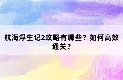 航海浮生记2攻略有哪些？如何高效通关？