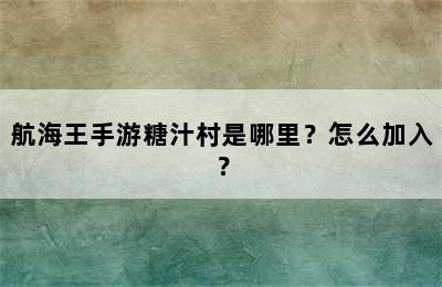 航海王手游糖汁村是哪里？怎么加入？