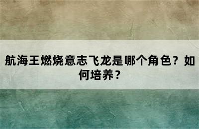 航海王燃烧意志飞龙是哪个角色？如何培养？