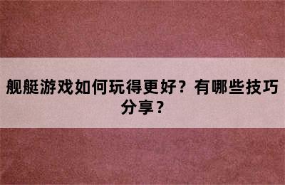 舰艇游戏如何玩得更好？有哪些技巧分享？