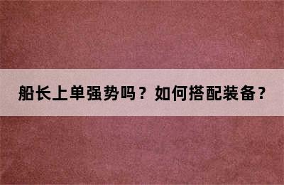 船长上单强势吗？如何搭配装备？