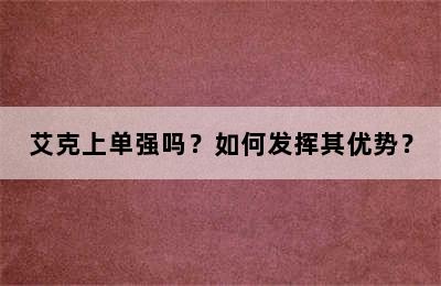 艾克上单强吗？如何发挥其优势？