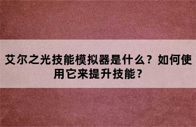 艾尔之光技能模拟器是什么？如何使用它来提升技能？