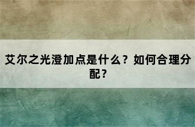 艾尔之光澄加点是什么？如何合理分配？