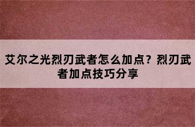 艾尔之光烈刃武者怎么加点？烈刃武者加点技巧分享