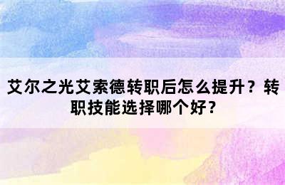 艾尔之光艾索德转职后怎么提升？转职技能选择哪个好？