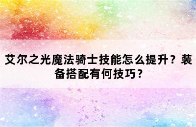 艾尔之光魔法骑士技能怎么提升？装备搭配有何技巧？