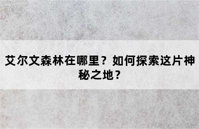 艾尔文森林在哪里？如何探索这片神秘之地？