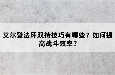 艾尔登法环双持技巧有哪些？如何提高战斗效率？