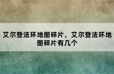 艾尔登法环地图碎片，艾尔登法环地图碎片有几个