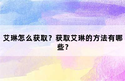 艾琳怎么获取？获取艾琳的方法有哪些？