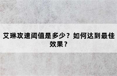 艾琳攻速阈值是多少？如何达到最佳效果？