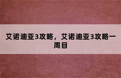 艾诺迪亚3攻略，艾诺迪亚3攻略一周目