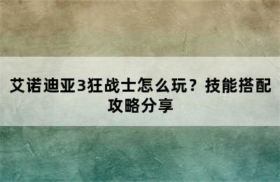 艾诺迪亚3狂战士怎么玩？技能搭配攻略分享