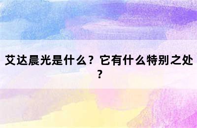 艾达晨光是什么？它有什么特别之处？