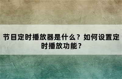 节目定时播放器是什么？如何设置定时播放功能？