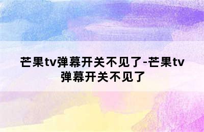 芒果tv弹幕开关不见了-芒果tv弹幕开关不见了