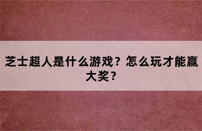 芝士超人是什么游戏？怎么玩才能赢大奖？