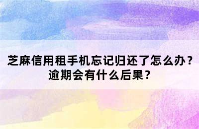 芝麻信用租手机忘记归还了怎么办？逾期会有什么后果？