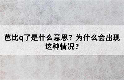 芭比q了是什么意思？为什么会出现这种情况？