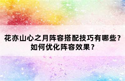 花亦山心之月阵容搭配技巧有哪些？如何优化阵容效果？